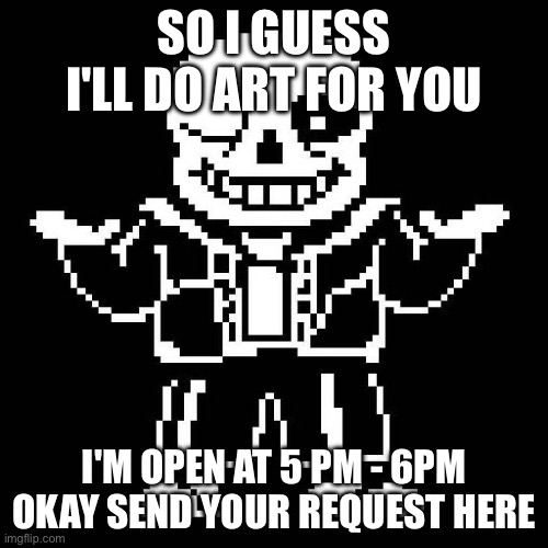 sans undertale | SO I GUESS I'LL DO ART FOR YOU; I'M OPEN AT 5 PM - 6PM OKAY SEND YOUR REQUEST HERE | image tagged in sans undertale | made w/ Imgflip meme maker