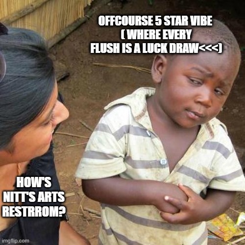 nitt | OFFCOURSE 5 STAR VIBE 
( WHERE EVERY FLUSH IS A LUCK DRAW<<<); HOW'S NITT'S ARTS RESTRROM? | image tagged in memes,third world skeptical kid | made w/ Imgflip meme maker