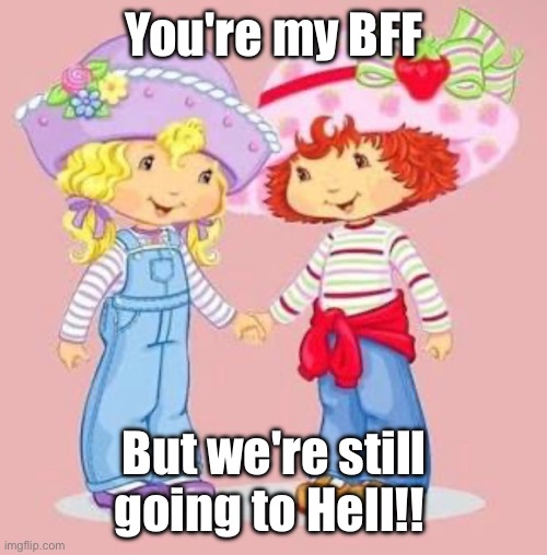 We're Going To Hell | You're my BFF; But we're still going to Hell!! | image tagged in bffs,hell,sweet,blonde,ginger | made w/ Imgflip meme maker