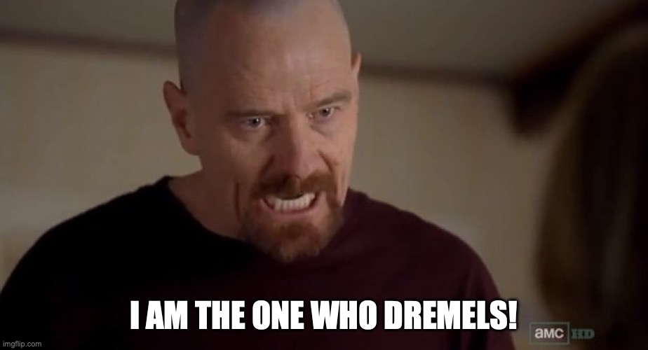Dremel | I AM THE ONE WHO DREMELS! | image tagged in i am the one who knocks,dremel,diy | made w/ Imgflip meme maker