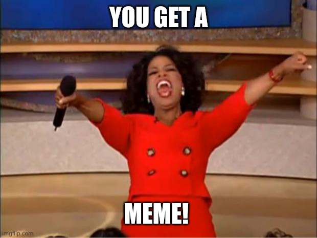 Oprah You Get A | YOU GET A; MEME! | image tagged in memes,oprah you get a | made w/ Imgflip meme maker
