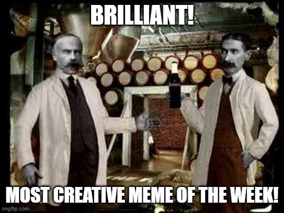 Brilliant! | BRILLIANT! MOST CREATIVE MEME OF THE WEEK! | image tagged in brilliant | made w/ Imgflip meme maker