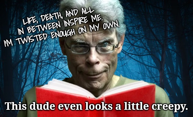 LIFE, DEATH, AND ALL IN BETWEEN INSPIRE ME. I'M TWISTED ENOUGH ON MY OWN. This dude even looks a little creepy. | made w/ Imgflip meme maker