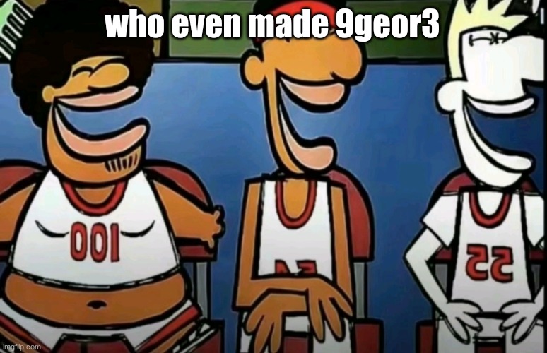 legends of Chamberlain heights | who even made 9geor3 | image tagged in legends of chamberlain heights | made w/ Imgflip meme maker