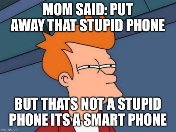 Futurama Fry | MOM SAID: PUT AWAY THAT STUPID PHONE; BUT THATS NOT A STUPID PHONE ITS A SMART PHONE | image tagged in memes,futurama fry | made w/ Imgflip meme maker