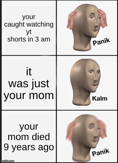 Panik Kalm Panik | your caught watching yt shorts in 3 am; it was just your mom; your mom died 9 years ago | image tagged in memes,panik kalm panik | made w/ Imgflip meme maker