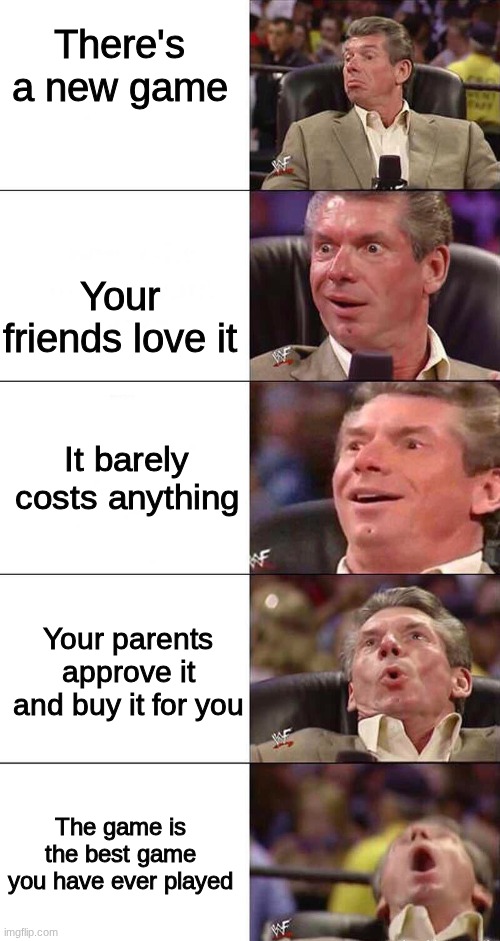 NEW GAMES | There's a new game; Your friends love it; It barely costs anything; Your parents approve it and buy it for you; The game is the best game you have ever played | image tagged in happy happier happiest overly happy pog | made w/ Imgflip meme maker