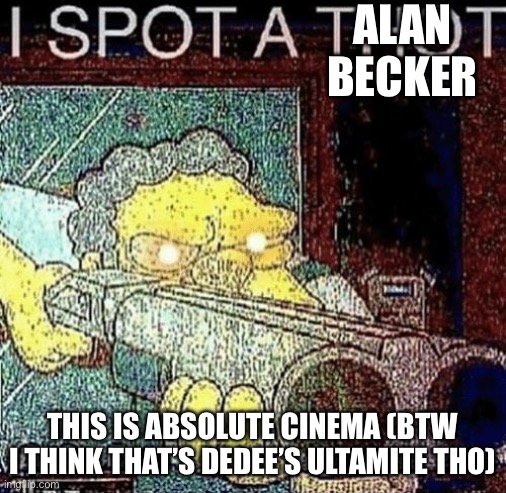 i spot a thot | ALAN BECKER THIS IS ABSOLUTE CINEMA (BTW I THINK THAT’S DEDEE’S ULTIMATE THO) | image tagged in i spot a thot | made w/ Imgflip meme maker