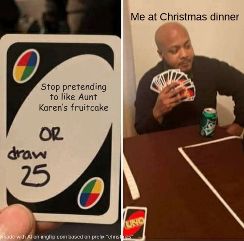 Catt Christmas Side Dish #3 | Me at Christmas dinner; Stop pretending to like Aunt Karen’s fruitcake | image tagged in memes,uno draw 25 cards,christmas,fruit,cake | made w/ Imgflip meme maker