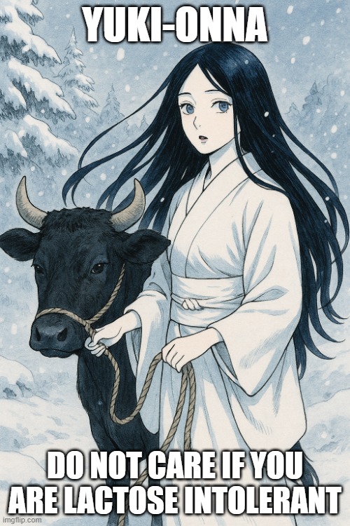 Yuki-Onna | YUKI-ONNA; DO NOT CARE IF YOU ARE LACTOSE INTOLERANT | image tagged in yokai,yuki-onna,lactose intolerance | made w/ Imgflip meme maker
