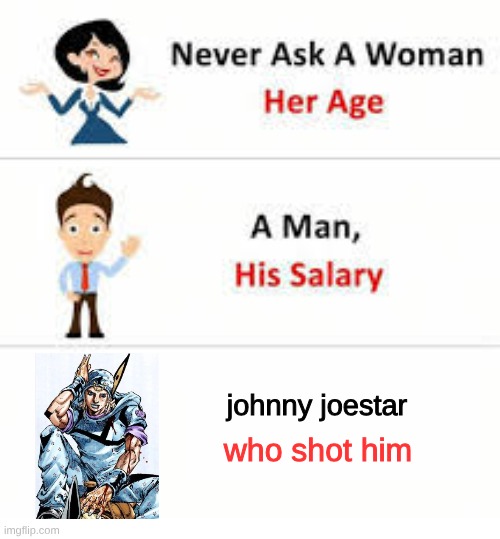 never ask johnny joestar who shot him. | johnny joestar; who shot him | image tagged in never ask a woman her age,jojo's bizarre adventure,jojo's walk | made w/ Imgflip meme maker