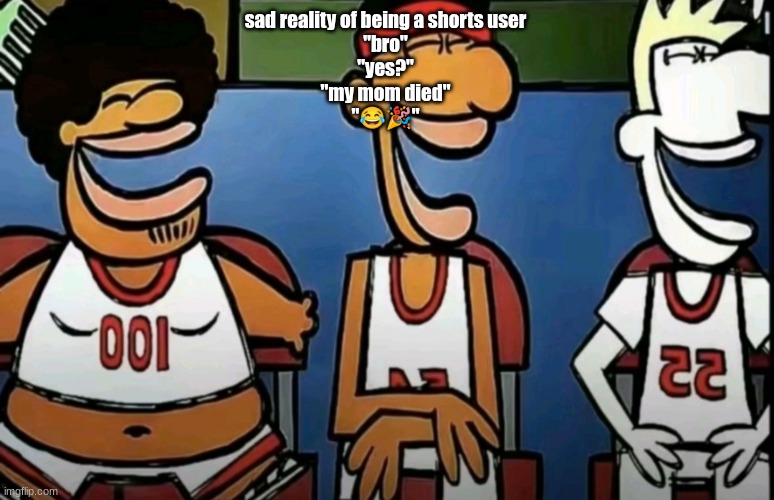 legends of Chamberlain heights | sad reality of being a shorts user
"bro"
"yes?"
"my mom died"
"😂🎉" | image tagged in legends of chamberlain heights | made w/ Imgflip meme maker