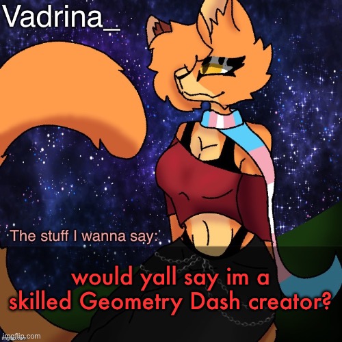(Images in comments) | would yall say im a skilled Geometry Dash creator? | image tagged in vadrina announcement template image by alexthetransgenderfreak | made w/ Imgflip meme maker