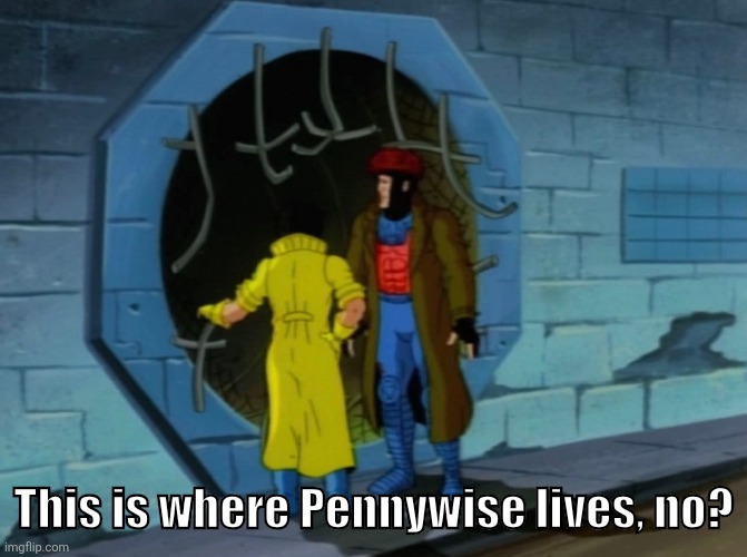 Remy The Obvious | This is where Pennywise lives, no? | image tagged in x-men,stephen king,pennywise | made w/ Imgflip meme maker