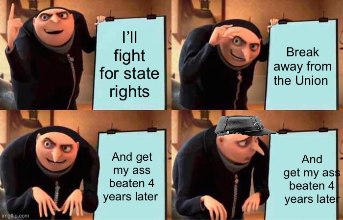 Gru's Plan | I’ll fight for state rights; Break away from the Union; And get my ass beaten 4 years later; And get my ass beaten 4 years later | image tagged in memes,gru's plan | made w/ Imgflip meme maker