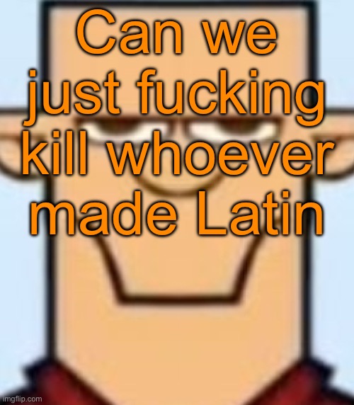 I got a Latin test tomorrow but why the fuck should I study a dead language for 7 years | Can we just fucking kill whoever made Latin | image tagged in sped tyler | made w/ Imgflip meme maker