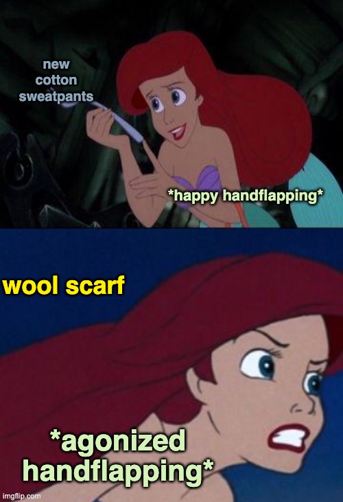 Know your textures | new
cotton
sweatpants; *happy handflapping*; wool scarf; *agonized handflapping* | image tagged in little mermaid,autism,gestures | made w/ Imgflip meme maker