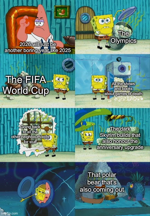 Get ready y’all! | The Olympics; 2026 will just be another boring year like 2025; The FIFA World Cup; All the shows and books about games of death; Going back to all the other neighbourhoods for stuff; The dark Skyrim builds that also honour the anniversary upgrade; That polar bear that’s also coming out | image tagged in spongebob diapers meme | made w/ Imgflip meme maker