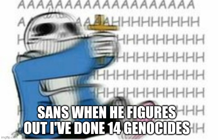 Scared sans | SANS WHEN HE FIGURES OUT I'VE DONE 14 GENOCIDES | image tagged in scared sans | made w/ Imgflip meme maker