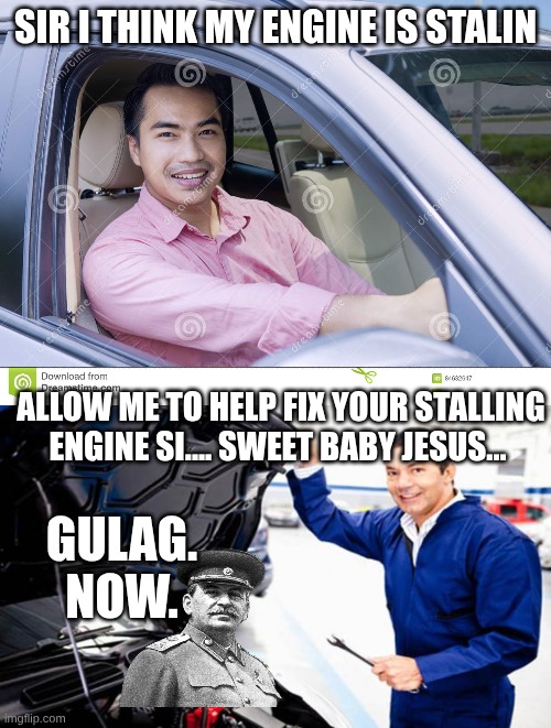 *ussr anthem intensifies* | SIR I THINK MY ENGINE IS STALIN; ALLOW ME TO HELP FIX YOUR STALLING ENGINE SI.... SWEET BABY JESUS... GULAG. NOW. | image tagged in joseph stalin,soviet union,bad pun | made w/ Imgflip meme maker