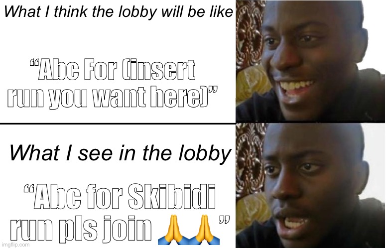 B R O what even is a Skibidi run -_- | What I think the lobby will be like; “Abc For (insert run you want here)”; What I see in the lobby; “Abc for Skibidi run pls join 🙏🙏” | image tagged in disappointed black guy | made w/ Imgflip meme maker