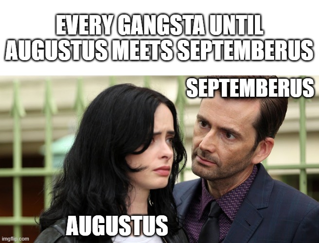 At last we finally meet ahh meme | EVERY GANGSTA UNTIL AUGUSTUS MEETS SEPTEMBERUS; SEPTEMBERUS; AUGUSTUS | image tagged in jessica jones death stare | made w/ Imgflip meme maker
