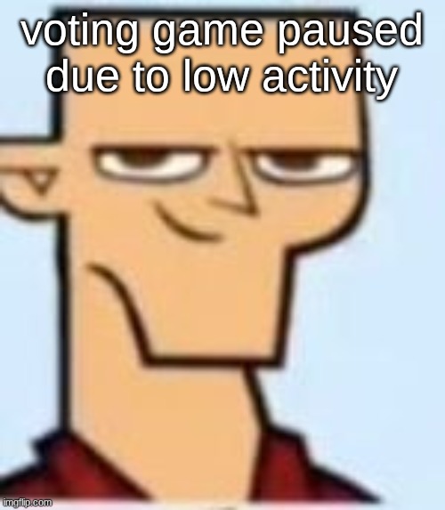tyler | voting game paused due to low activity | image tagged in tyler | made w/ Imgflip meme maker