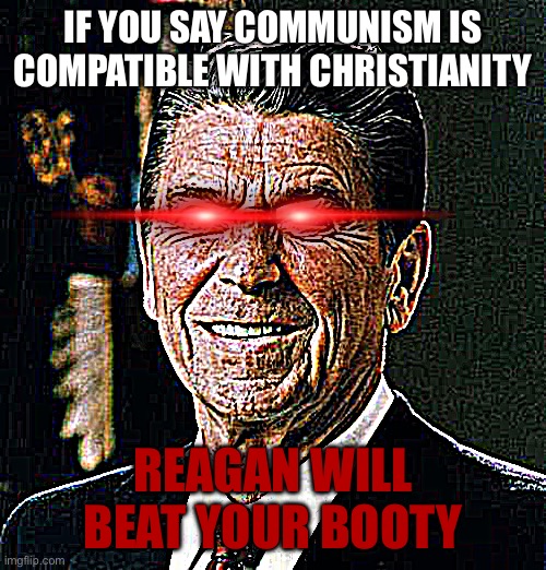 Remember: Christian communism is just an excuse to steal and be stupid | IF YOU SAY COMMUNISM IS COMPATIBLE WITH CHRISTIANITY; REAGAN WILL BEAT YOUR BOOTY | image tagged in ronald reagan face,communism,christianity | made w/ Imgflip meme maker