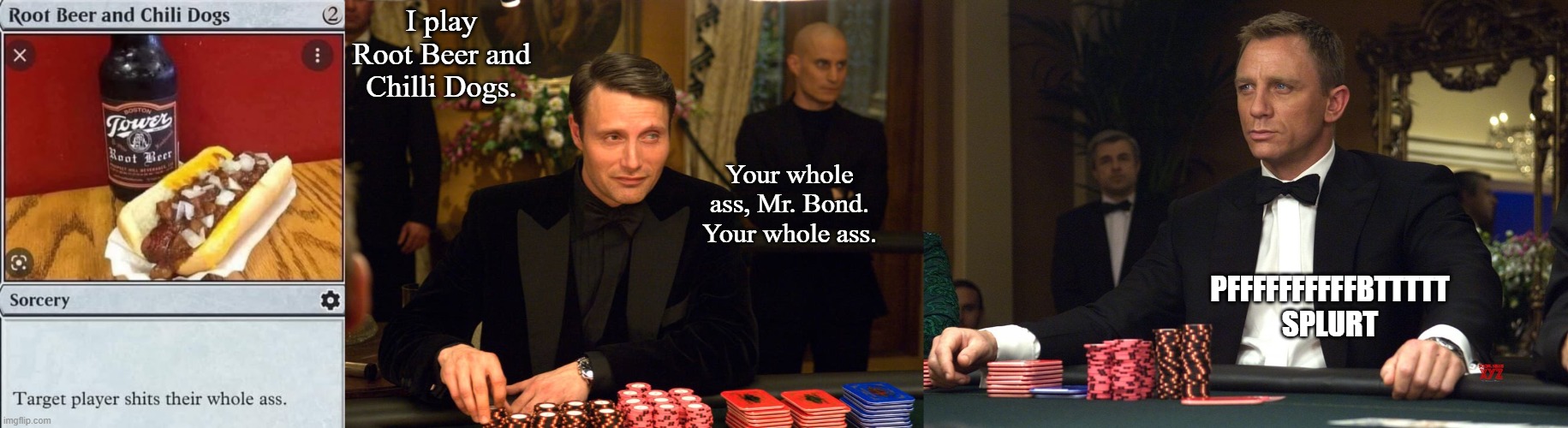 Chilli dogs | I play Root Beer and Chilli Dogs. Your whole ass, Mr. Bond. Your whole ass. PFFFFFFFFFFBTTTTT SPLURT | image tagged in magic the gathering,james bond | made w/ Imgflip meme maker