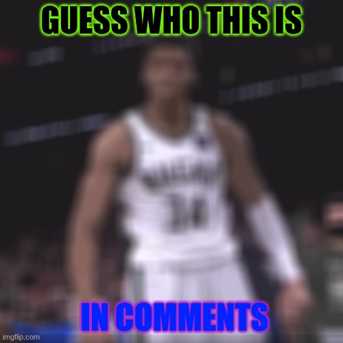 Giannis | GUESS WHO THIS IS; IN COMMENTS | image tagged in giannis | made w/ Imgflip meme maker