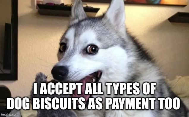 Pun dog - husky | I ACCEPT ALL TYPES OF DOG BISCUITS AS PAYMENT TOO | image tagged in pun dog - husky | made w/ Imgflip meme maker