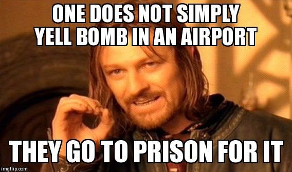 One Does Not Simply | ONE DOES NOT SIMPLY YELL BOMB IN AN AIRPORT THEY GO TO PRISON FOR IT | image tagged in memes,one does not simply | made w/ Imgflip meme maker