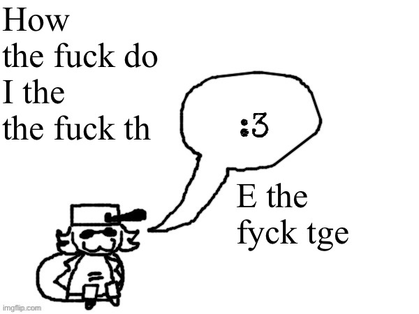 Ducc-The-Ultimate's creature announcement temp | How the fuck do I the the fuck th; E the fyck tge | image tagged in ducc-the-ultimate's creature announcement temp | made w/ Imgflip meme maker