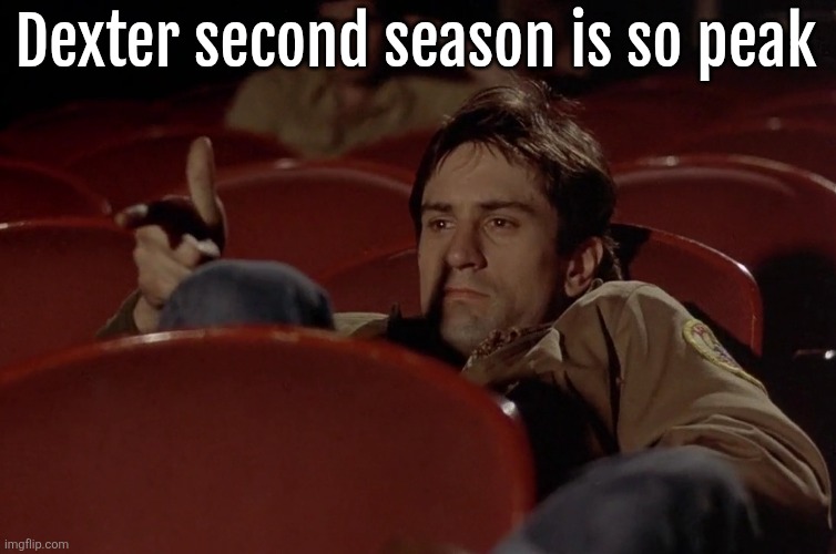 Robert De Niro in movie theater | Dexter second season is so peak | image tagged in robert de niro in movie theater | made w/ Imgflip meme maker