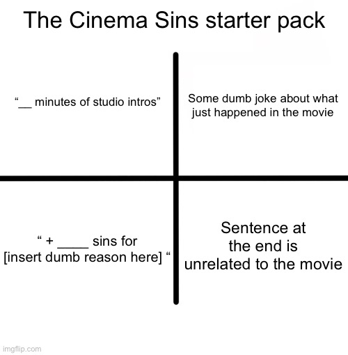 YouTube Memes #06 | The Cinema Sins starter pack; Some dumb joke about what just happened in the movie; “__ minutes of studio intros”; Sentence at the end is unrelated to the movie; “ + ____ sins for [insert dumb reason here] “ | image tagged in memes,blank starter pack | made w/ Imgflip meme maker