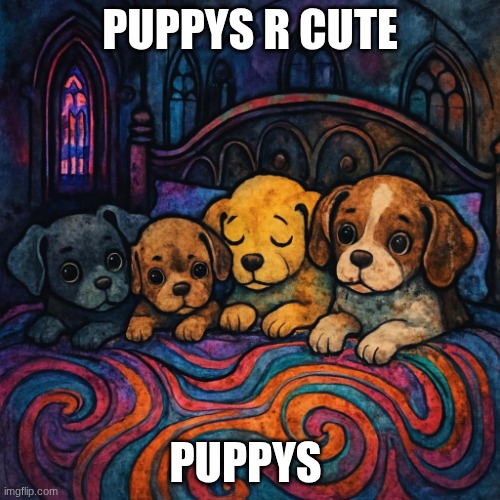 yea | PUPPYS R CUTE; PUPPYS | image tagged in puppys laying in bed | made w/ Imgflip meme maker