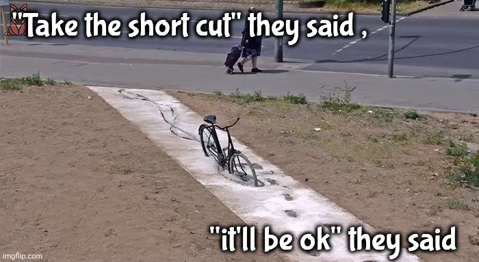 I liked that bike | "Take the short cut" they said , "it'll be ok" they said | image tagged in riding,well yes but actually no,wet cement,directions,task failed successfully | made w/ Imgflip meme maker
