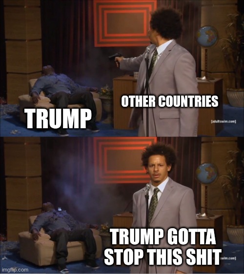 Who Killed Hannibal | OTHER COUNTRIES; TRUMP; TRUMP GOTTA STOP THIS SHIT | image tagged in memes,who killed hannibal | made w/ Imgflip meme maker