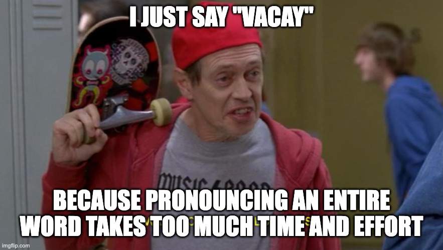 how do you do fellow kids | I JUST SAY "VACAY"; BECAUSE PRONOUNCING AN ENTIRE WORD TAKES TOO MUCH TIME AND EFFORT | image tagged in how do you do fellow kids | made w/ Imgflip meme maker