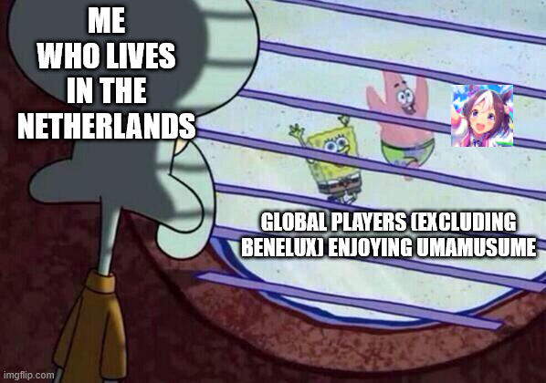 Squidward window | ME WHO LIVES IN THE NETHERLANDS; GLOBAL PLAYERS (EXCLUDING BENELUX) ENJOYING UMAMUSUME | image tagged in squidward window | made w/ Imgflip meme maker