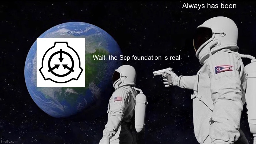 Scp meme | Always has been; Wait, the Scp foundation is real | image tagged in memes,always has been | made w/ Imgflip meme maker