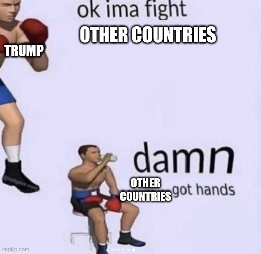 damn got hands | TRUMP; OTHER COUNTRIES; OTHER
COUNTRIES | image tagged in damn got hands | made w/ Imgflip meme maker