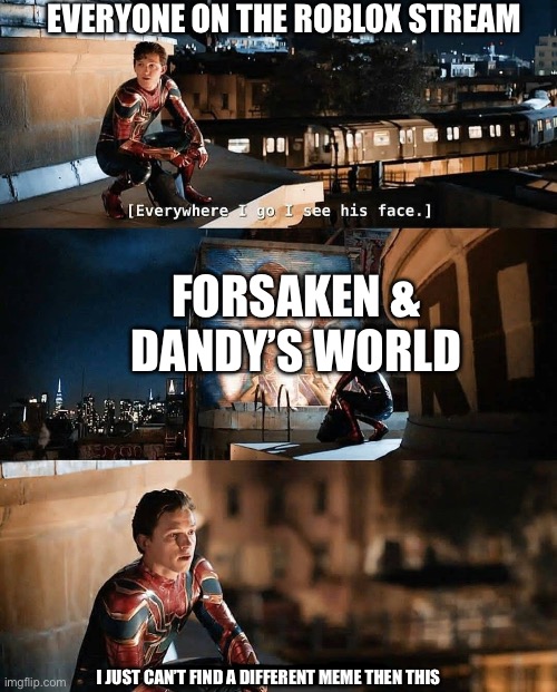 It’s just everywhere | EVERYONE ON THE ROBLOX STREAM; FORSAKEN & DANDY’S WORLD; I JUST CAN’T FIND A DIFFERENT MEME THEN THIS | image tagged in i just really miss him,roblox,forsaken,dandy's world | made w/ Imgflip meme maker