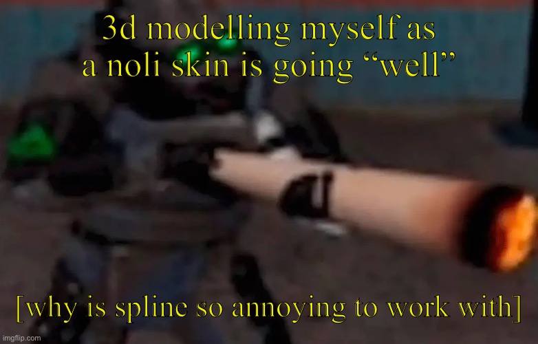 I had to port every model part over from tinkercad as well | 3d modelling myself as a noli skin is going “well”; [why is spline so annoying to work with] | image tagged in weed combine | made w/ Imgflip meme maker