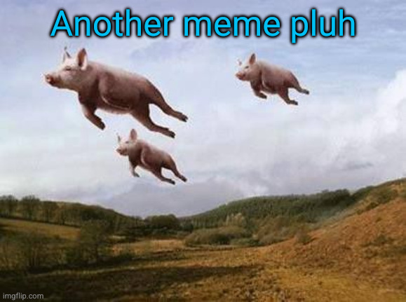 me n my cousins | Another meme pluh | image tagged in pigs fly,funny,fun stream,cousins,relatable,thank you | made w/ Imgflip meme maker