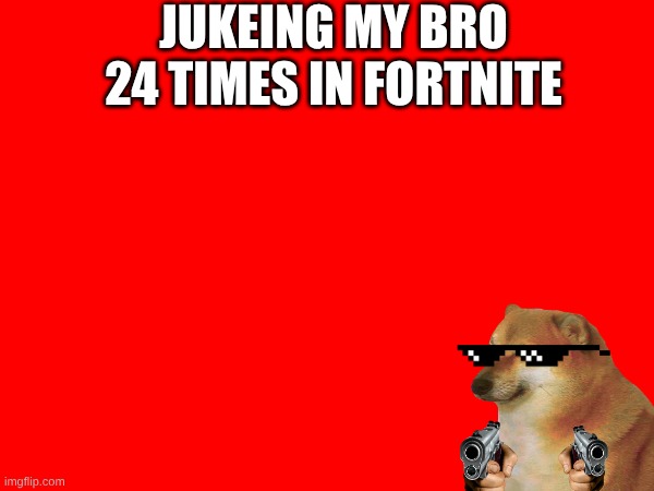 i got aura | JUKEING MY BRO 24 TIMES IN FORTNITE | image tagged in gaming,evil toddler | made w/ Imgflip meme maker