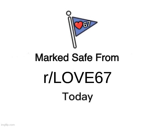 r/LOVE67 members and mods are dweebs. | ❤67; r/LOVE67 | image tagged in memes,marked safe from | made w/ Imgflip meme maker