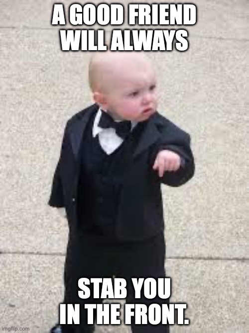 Baby mafioso channeling his inner Oscar Wilde | A GOOD FRIEND WILL ALWAYS; STAB YOU IN THE FRONT. | image tagged in mafia baby,oscar wilde,thug life,backstabber,you know the rules its time to die | made w/ Imgflip meme maker