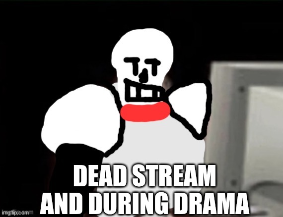 papyrus sad at computer | DEAD STREAM
AND DURING DRAMA | image tagged in papyrus sad at computer | made w/ Imgflip meme maker