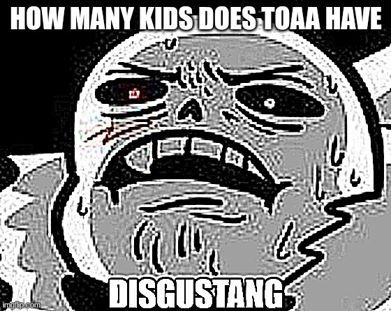 Cross Sans DISGUSTANG | HOW MANY KIDS DOES TOAA HAVE | image tagged in cross sans disgustang | made w/ Imgflip meme maker